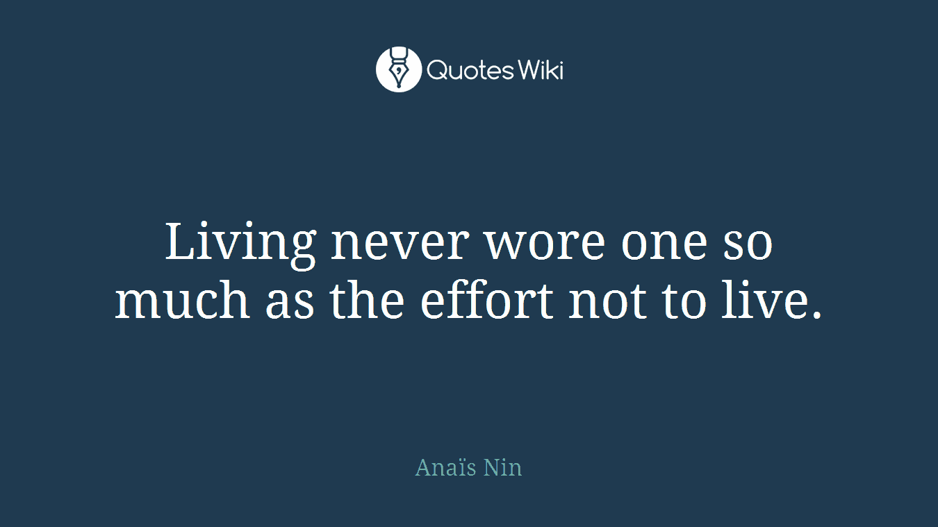 Living never wore one so much as the effort not to live.