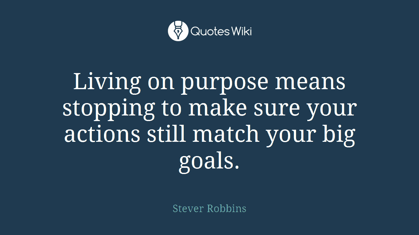 Living on purpose means stopping to make sure your actions still match your big goals.