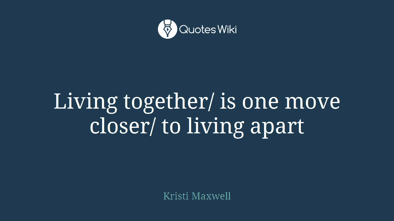 Living together/ is one move closer/ to living apart