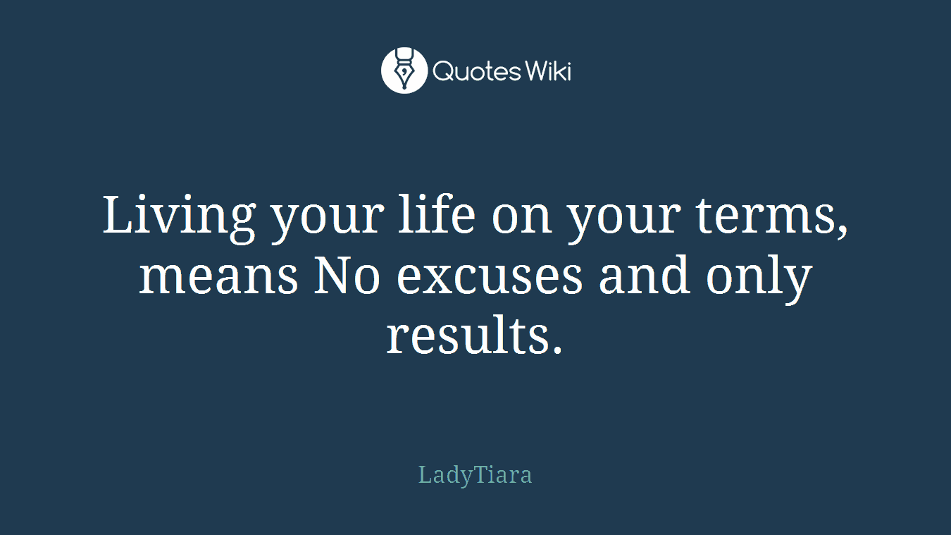Living your life on your terms, means No excuses and only results.