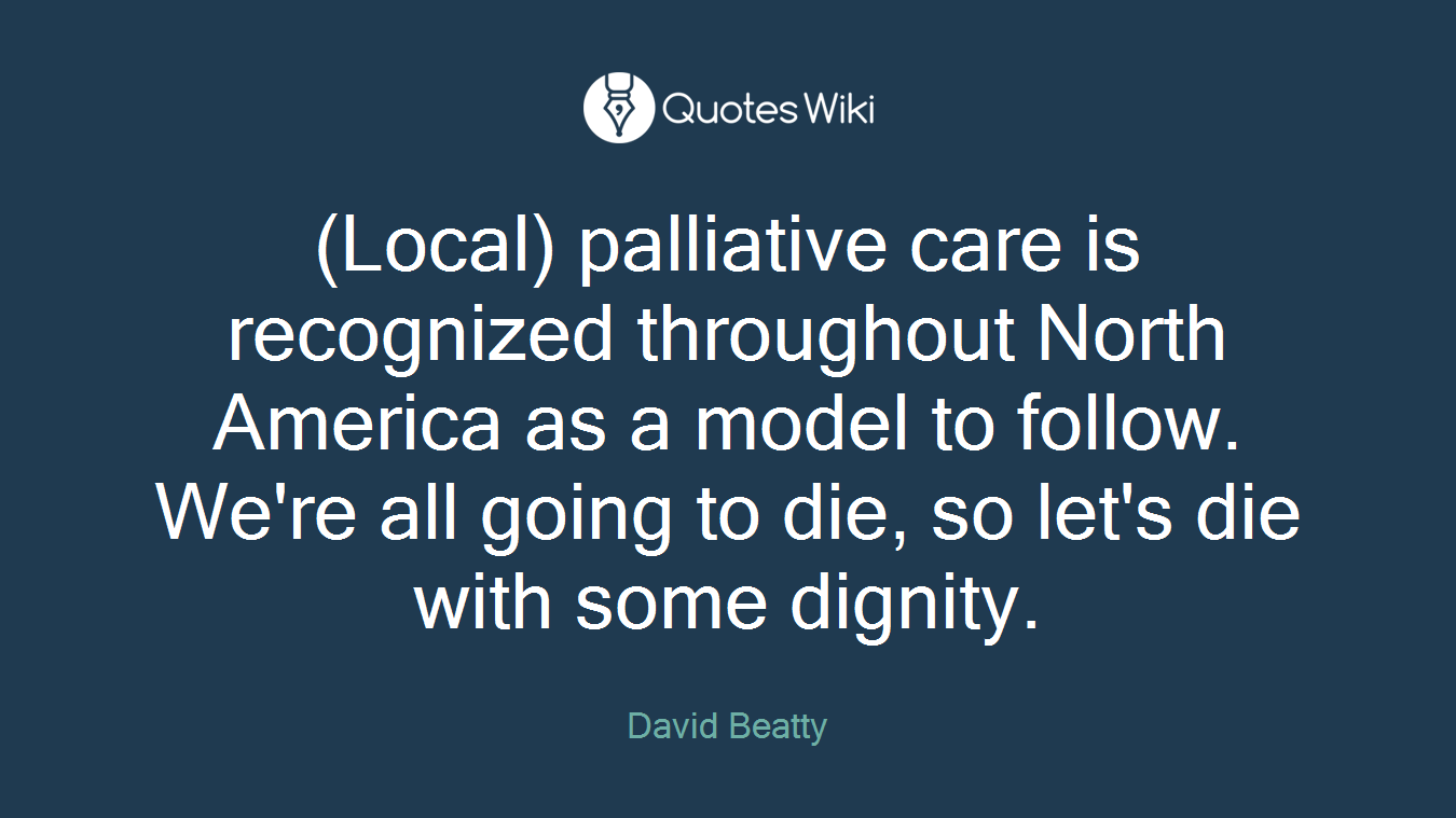 (Local) palliative care is recognized throughout North America as a model to follow. We're all going to die, so let's die with some dignity.