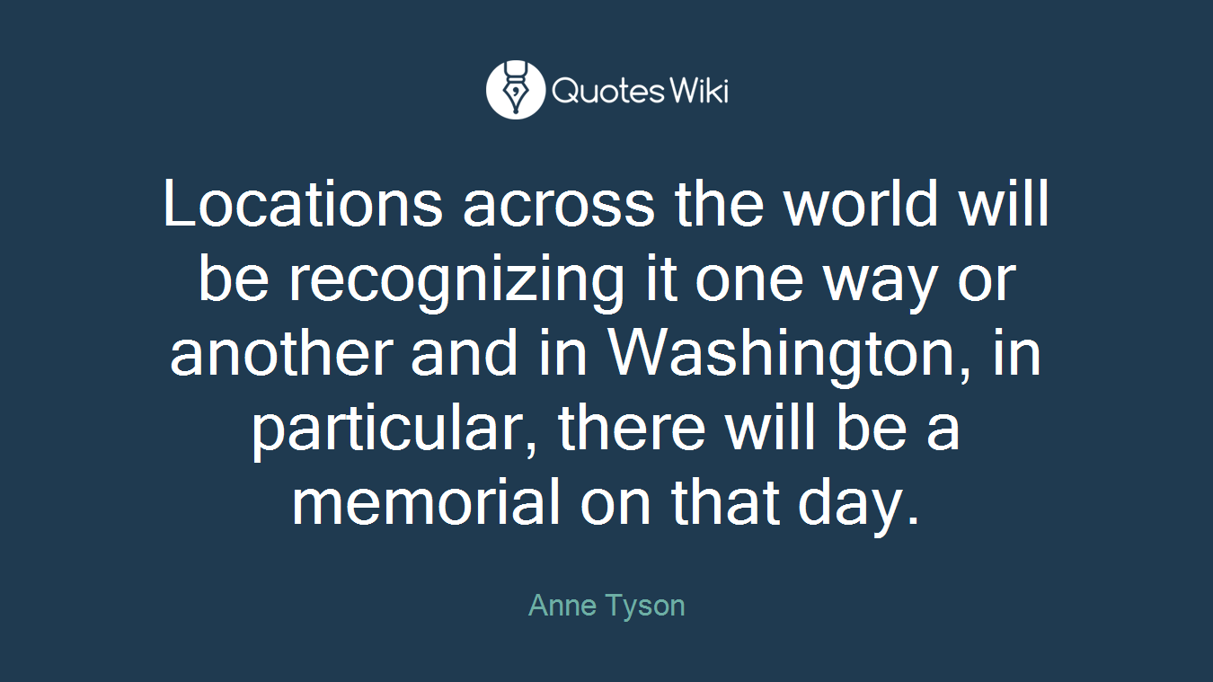 Locations across the world will be recognizing it one way or another and in Washington, in particular, there will be a memorial on that day.