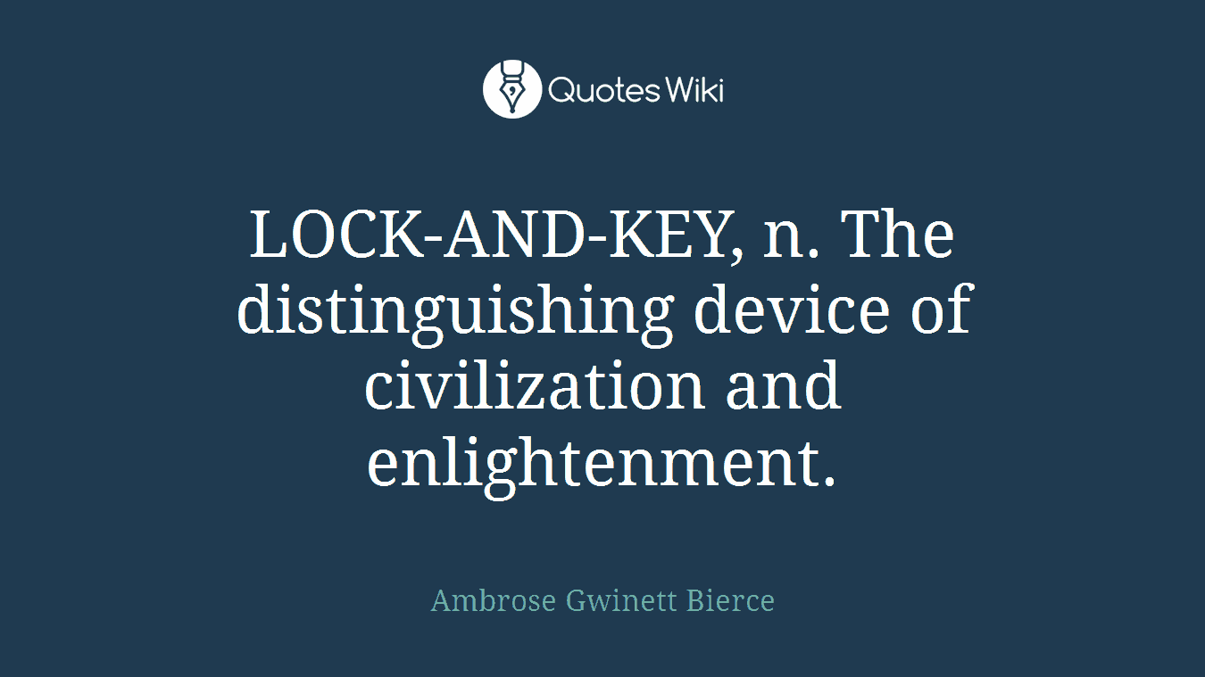LOCK-AND-KEY, n. The distinguishing device of civilization and enlightenment.