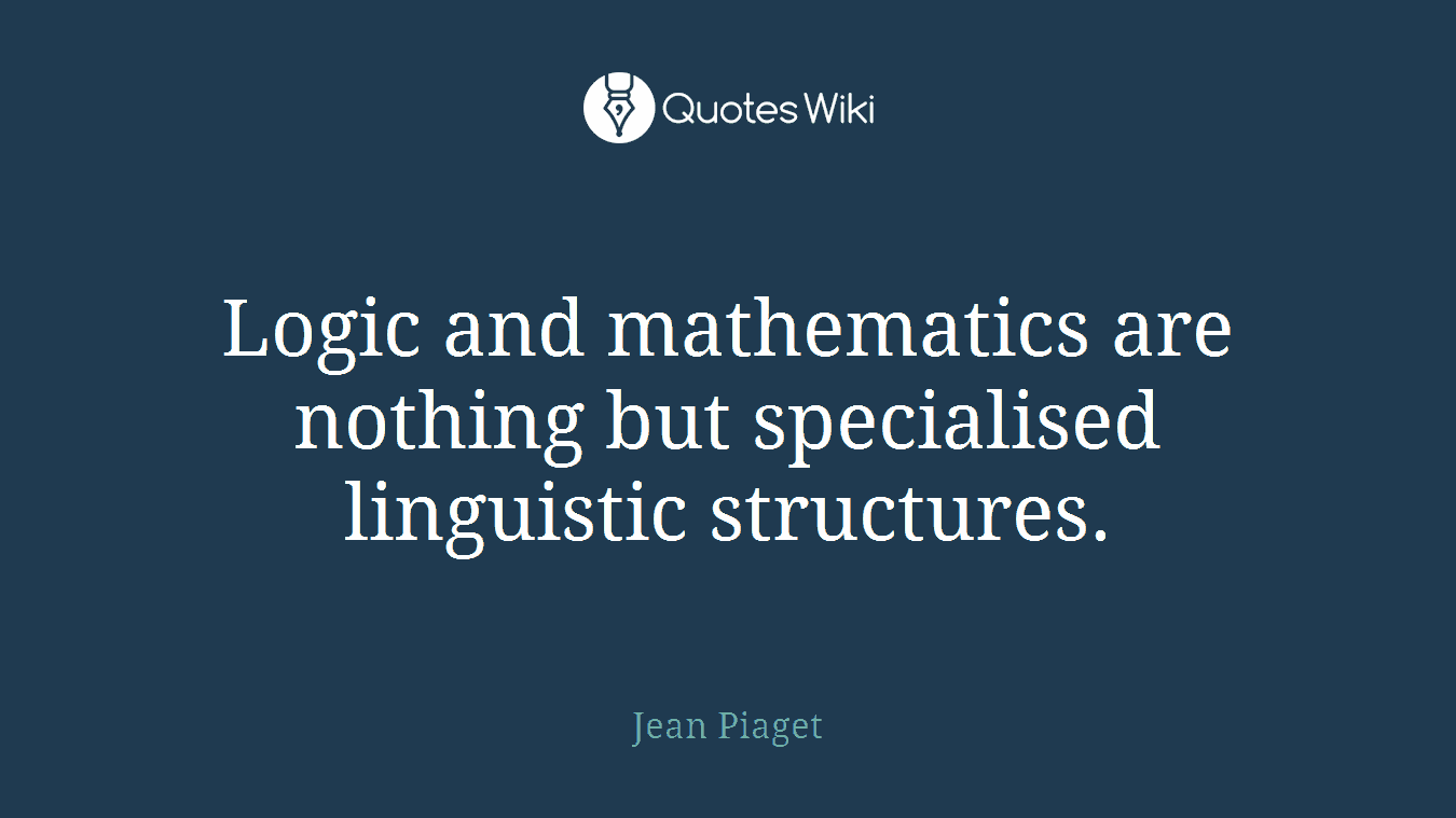 Logic and mathematics are nothing but specialised linguistic structures.