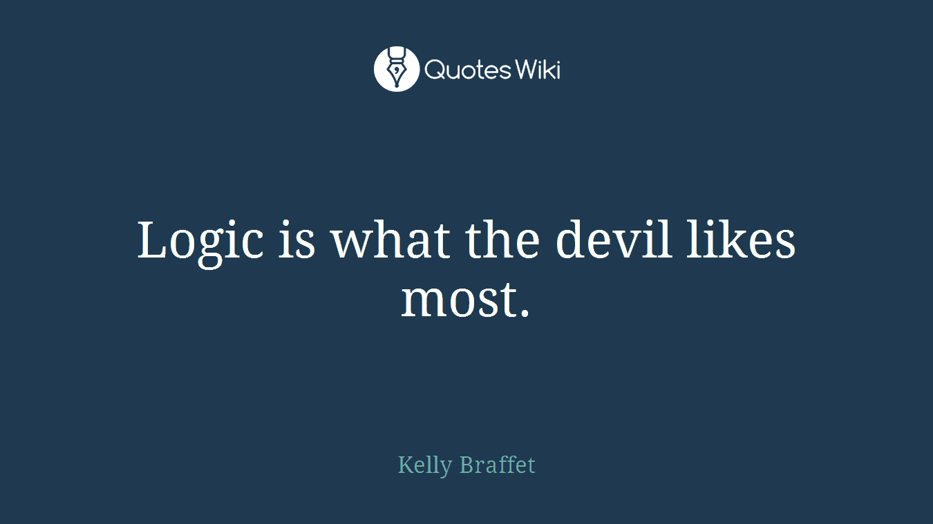 Logic is what the devil likes most.