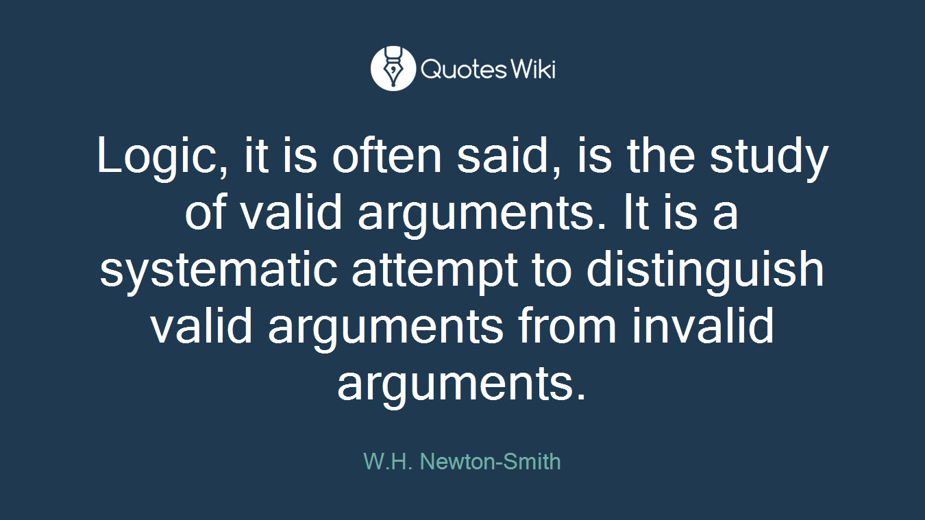 Logic, it is often said, is the study of valid arguments. It is a systematic attempt to distinguish valid arguments from invalid arguments.