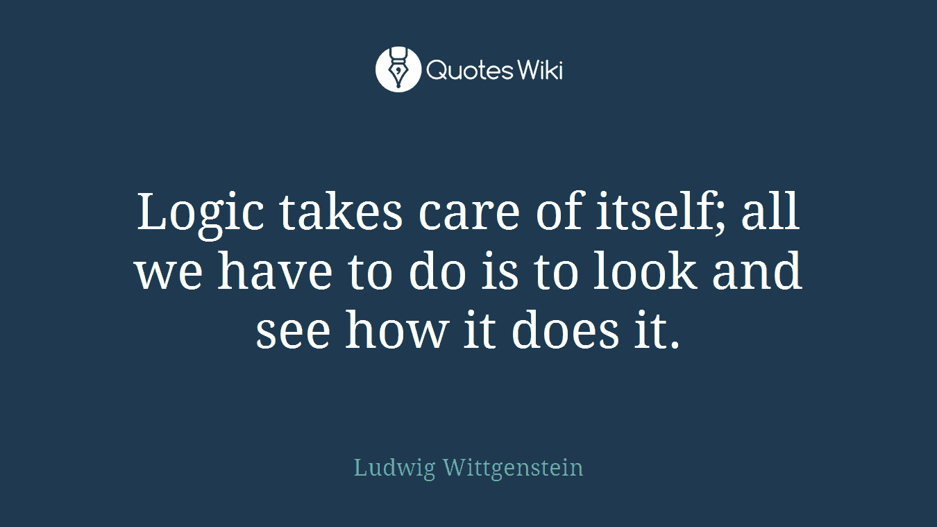 Logic takes care of itself; all we have to do is to look and see how it does it.