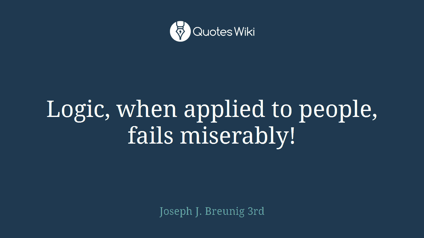 Logic, when applied to people, fails miserably!