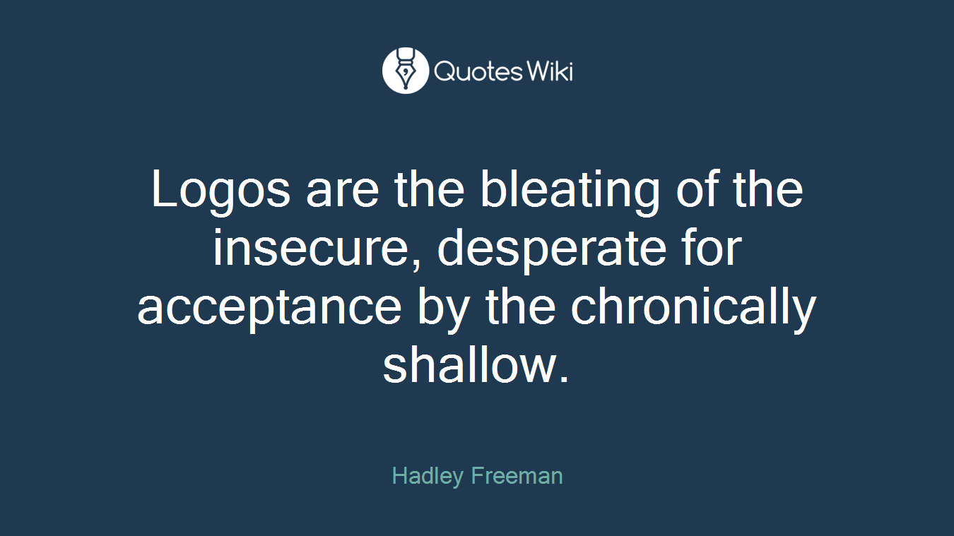 Logos are the bleating of the insecure, desperate for acceptance by the chronically shallow.