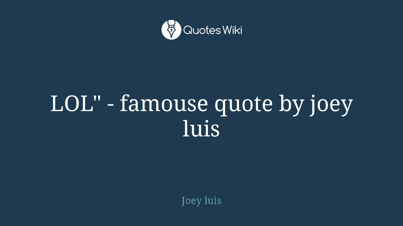 LOL" - famouse quote by joey luis