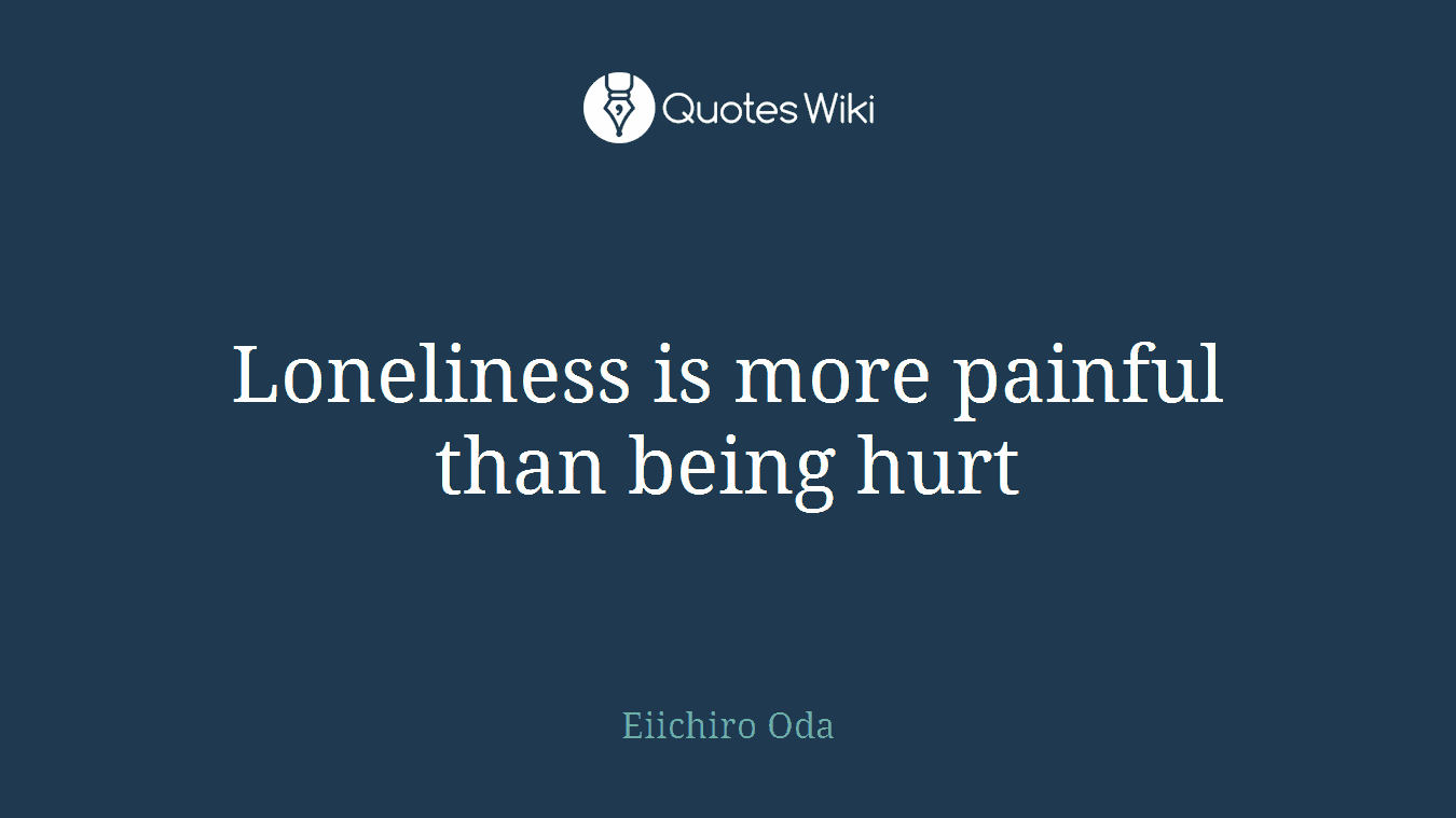 Loneliness is more painful than being hurt