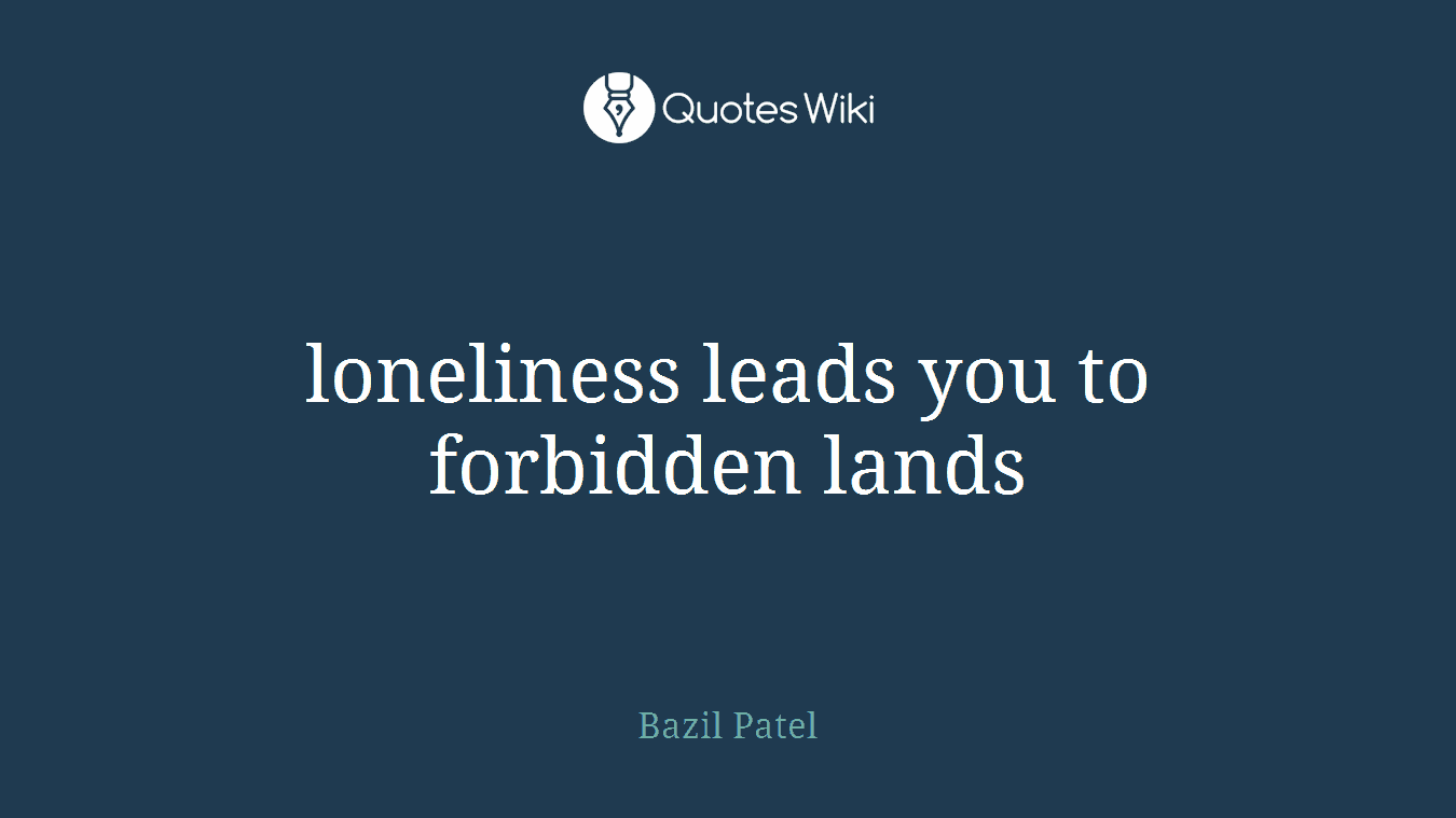 loneliness leads you to forbidden lands
