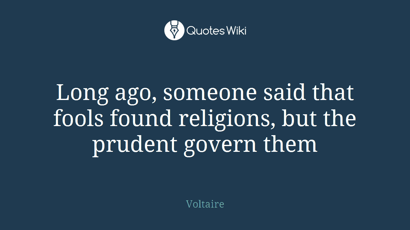 Long ago, someone said that fools found religions, but the prudent govern them