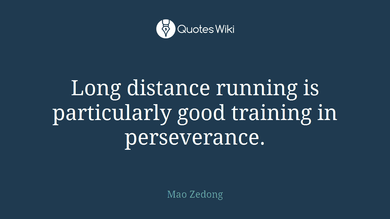Long distance running is particularly good training in perseverance.