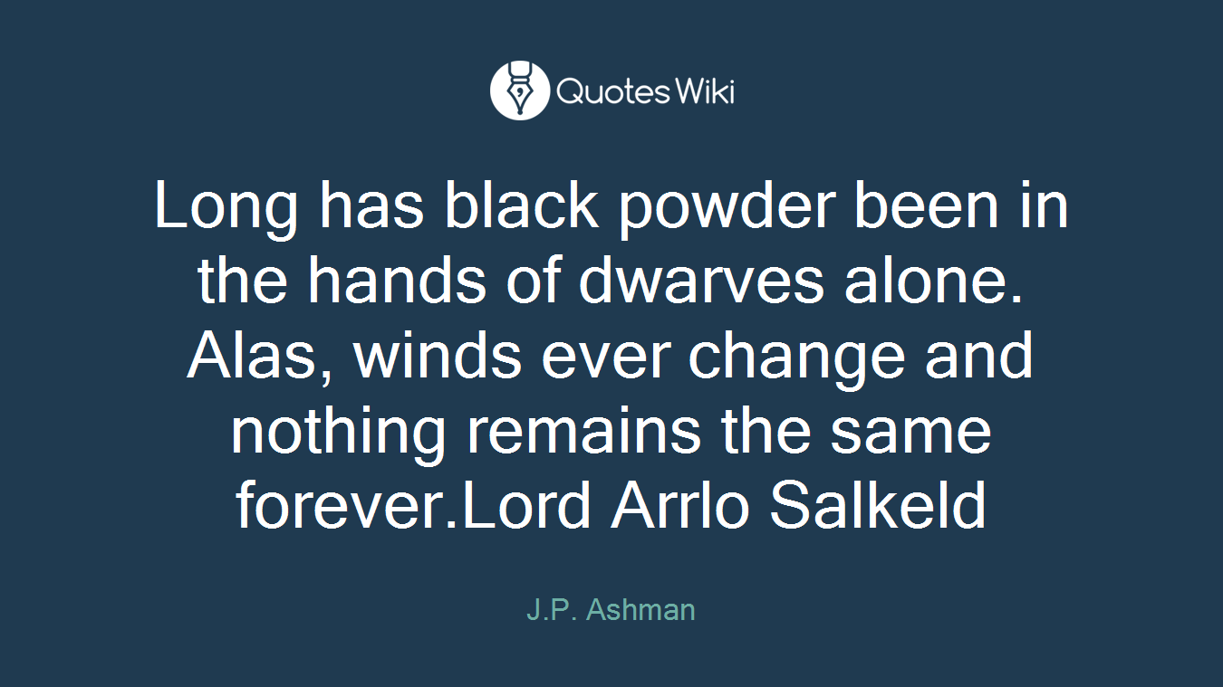 Long has black powder been in the hands of dwarves alone. Alas, winds ever change and nothing remains the same forever.Lord Arrlo Salkeld