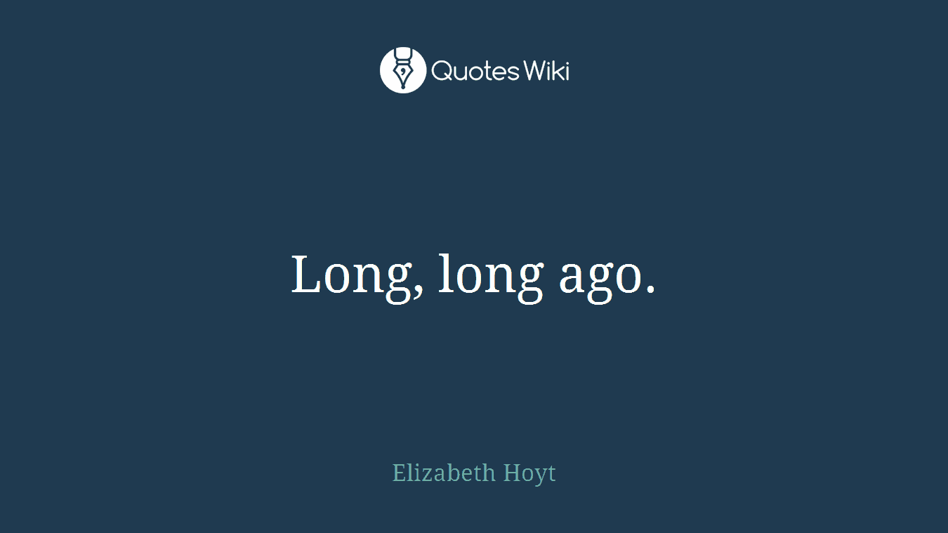Long, long ago.