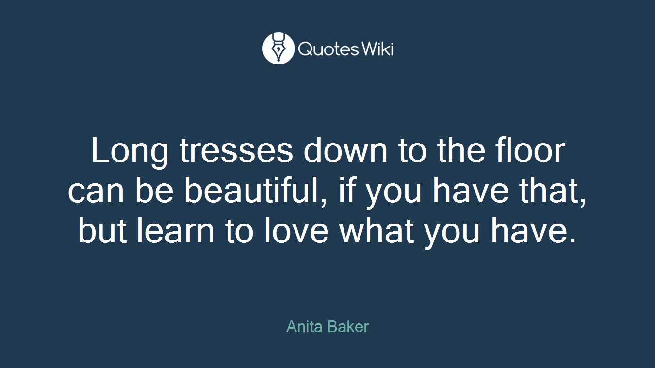 Long tresses down to the floor can be beautiful, if you have that, but learn to love what you have.