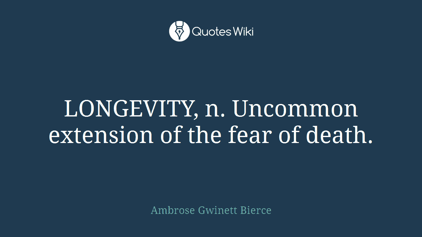 LONGEVITY, n. Uncommon extension of the fear of death.