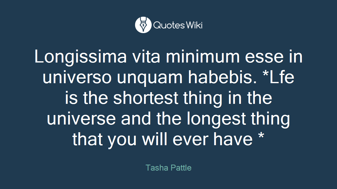 Longissima vita minimum esse in universo unquam habebis. *Lfe is the shortest thing in the universe and the longest thing that you will ever have *