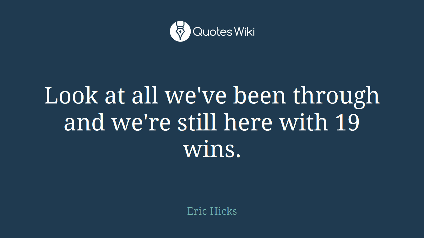 Look at all we've been through and we're still here with 19 wins.