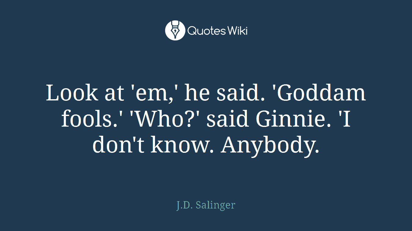 Look at 'em,' he said. 'Goddam fools.' 'Who?' said Ginnie. 'I don't know. Anybody.