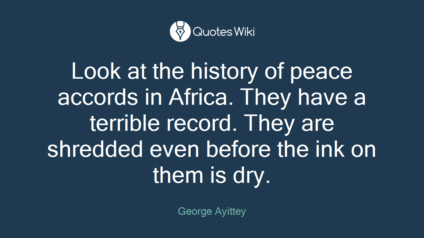 Look at the history of peace accords in Africa. They have a terrible record. They are shredded even before the ink on them is dry.