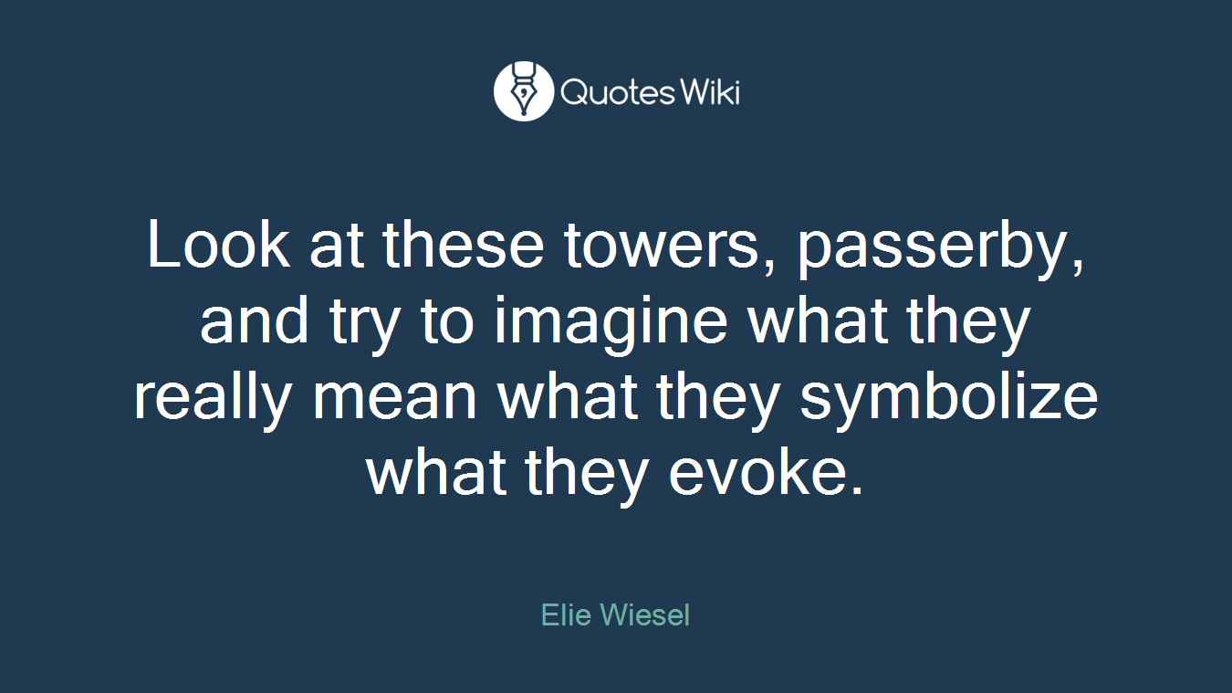 Look at these towers, passerby, and try to imagine what they really mean what they symbolize what they evoke.
