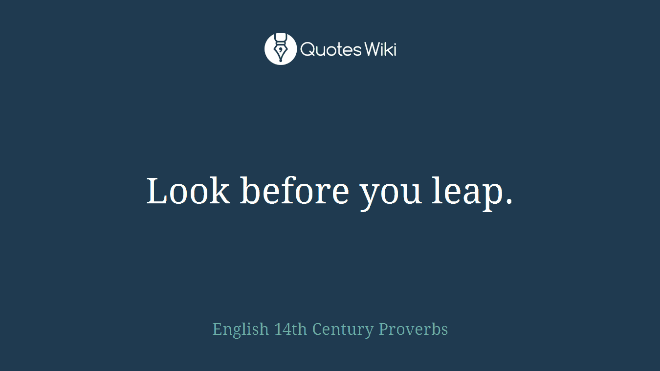Look before you leap.