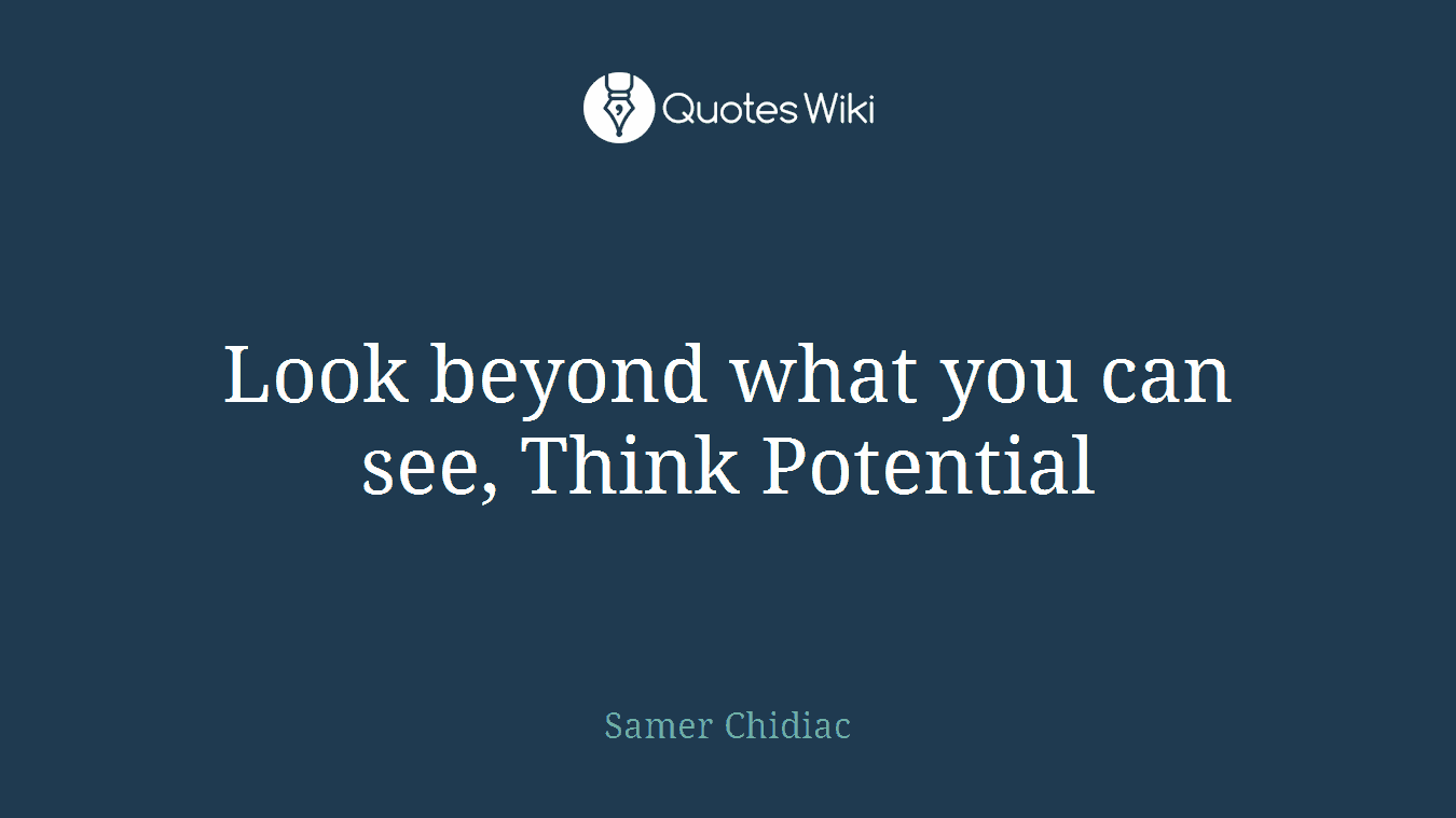 Look beyond what you can see, Think Potential