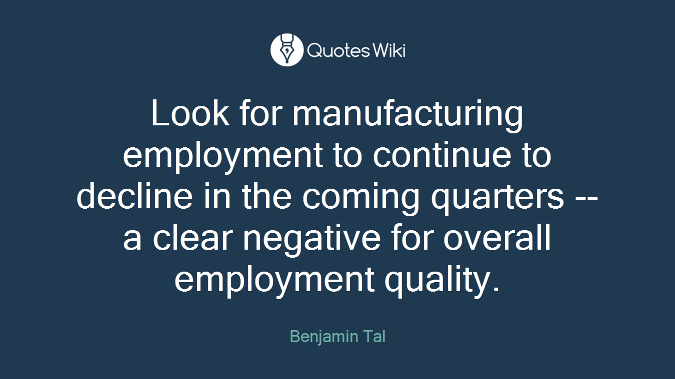 Look for manufacturing employment to continue to decline in the coming quarters -- a clear negative for overall employment quality.