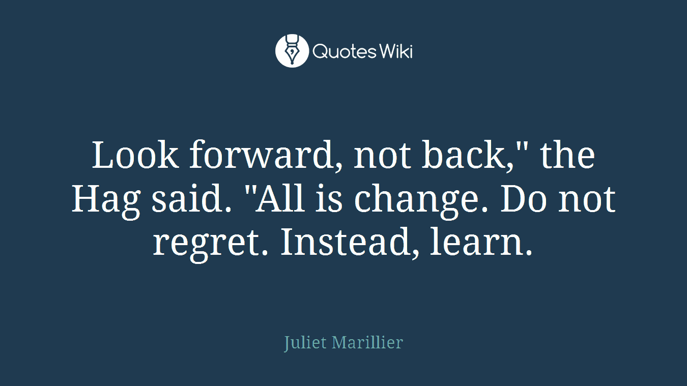 Look forward, not back," the Hag said. "All is change. Do not regret. Instead, learn.