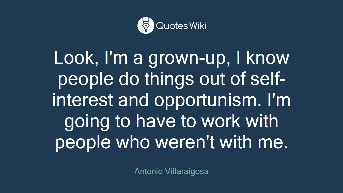 Look, I'm a grown-up, I know people do things out of self-interest and opportunism. I'm going to have to work with people who weren't with me.