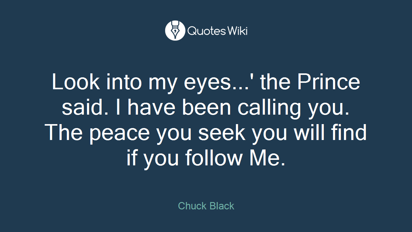 Look into my eyes...' the Prince said. I have been calling you. The peace you seek you will find if you follow Me.