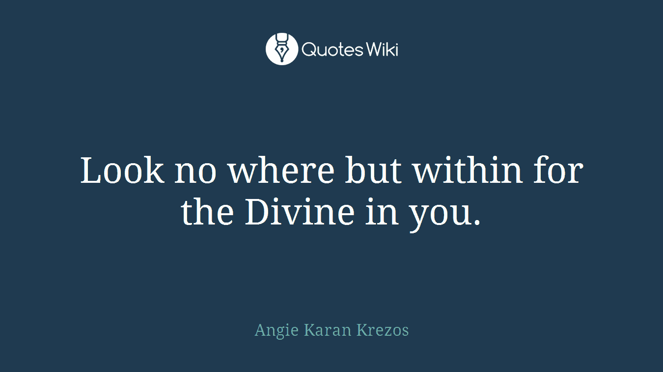 Look no where but within for the Divine in you.