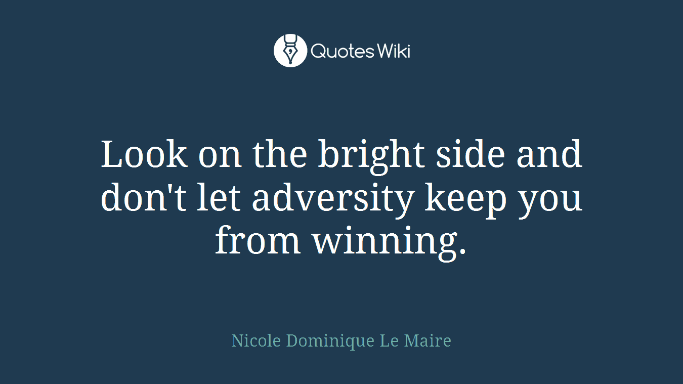 Look on the bright side and don't let adversity keep you from winning.
