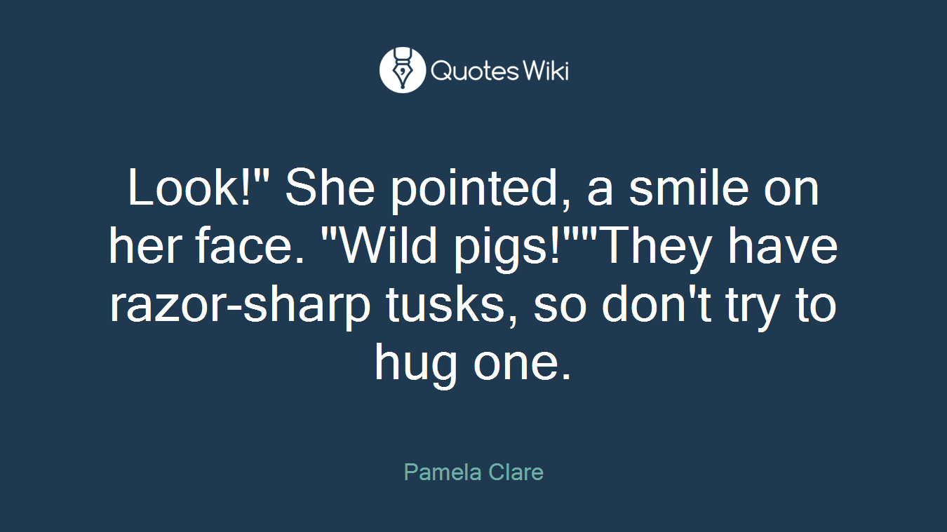 Look!" She pointed, a smile on her face. "Wild pigs!""They have razor-sharp tusks, so don't try to hug one.
