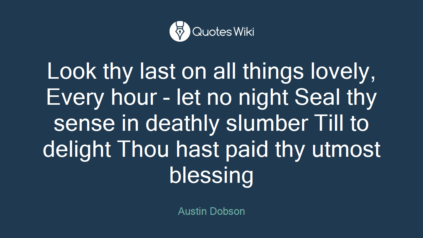 Look thy last on all things lovely, Every hour - let no night Seal thy sense in deathly slumber Till to delight Thou hast paid thy utmost blessing