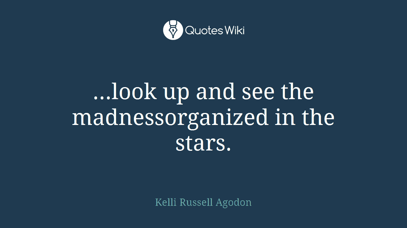 ...look up and see the madnessorganized in the stars.