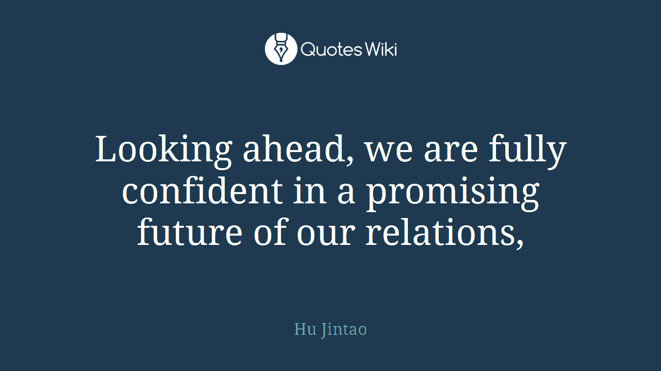 Looking ahead, we are fully confident in a promising future of our relations,
