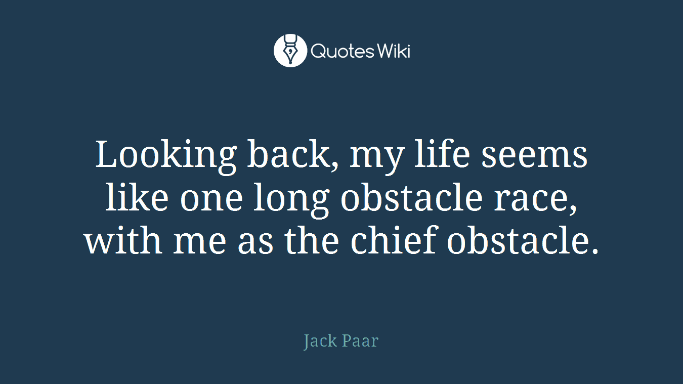 Looking back, my life seems like one long obstacle race, with me as the chief obstacle.