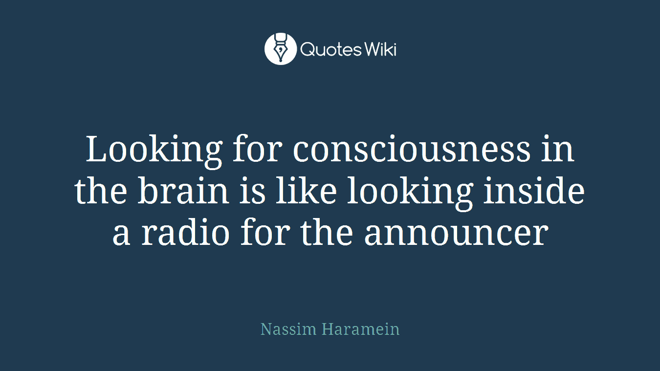Looking for consciousness in the brain is like looking inside a radio for the announcer
