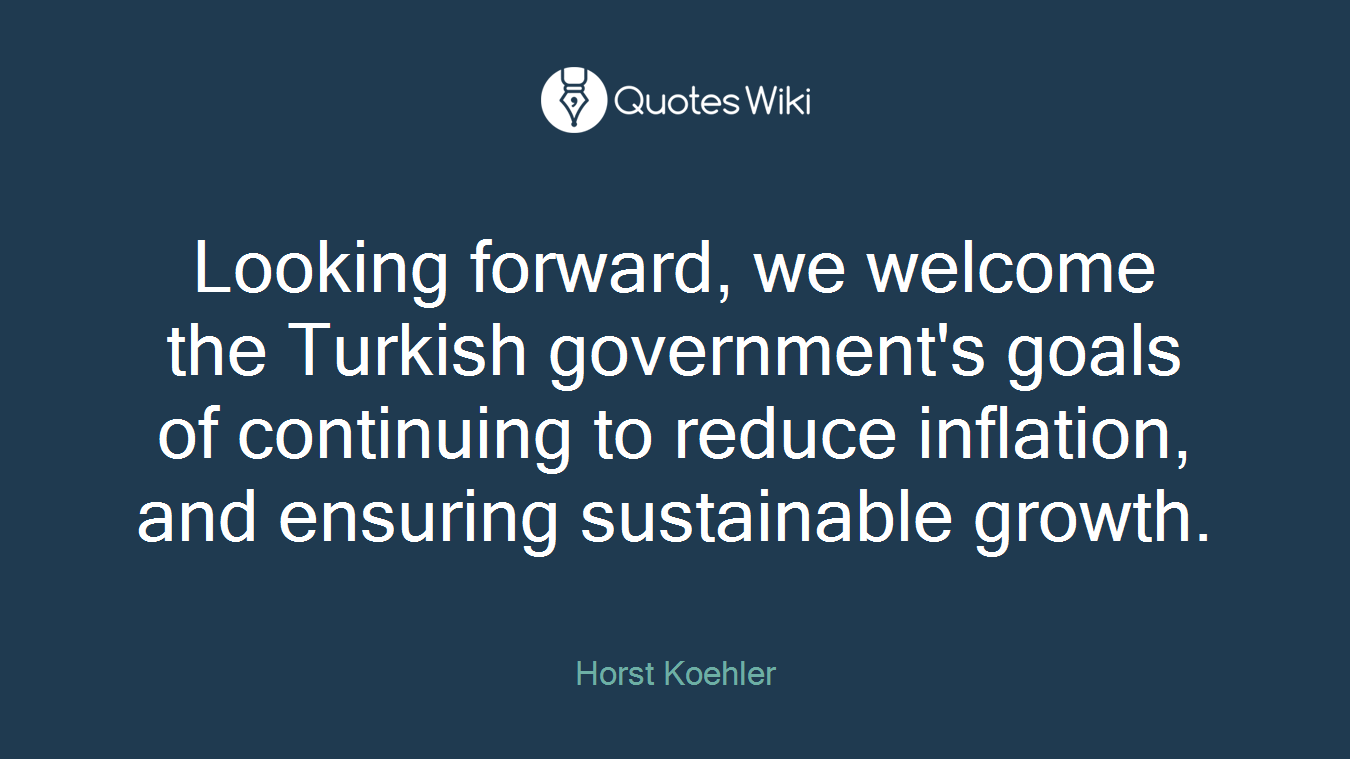 Looking forward, we welcome the Turkish government's goals of continuing to reduce inflation, and ensuring sustainable growth.