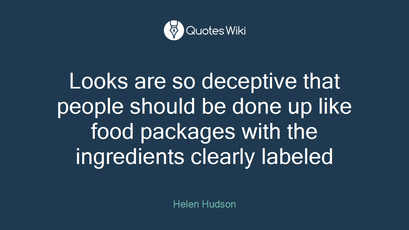 Looks are so deceptive that people should be done up like food packages with the ingredients clearly labeled