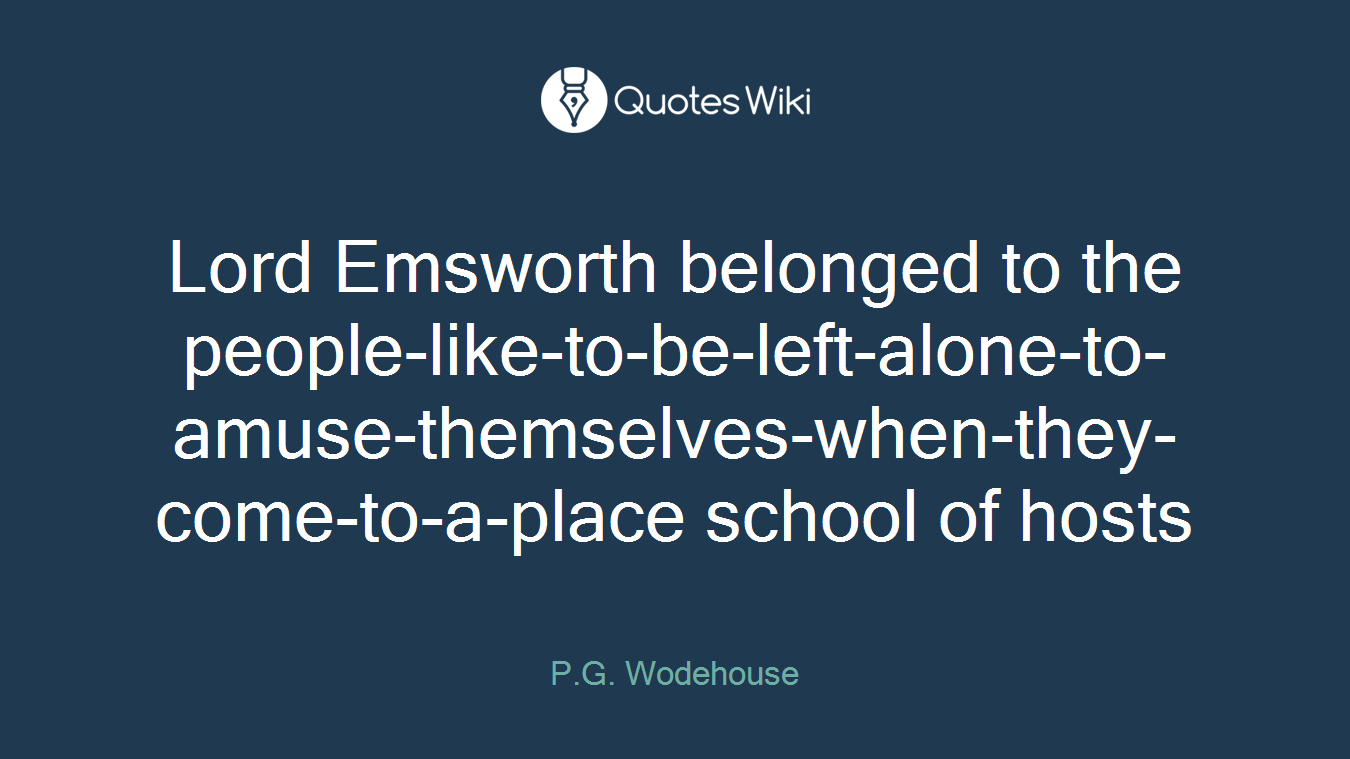 Lord Emsworth belonged to the people-like-to-be-left-alone-to-amuse-themselves-when-they-come-to-a-place school of hosts