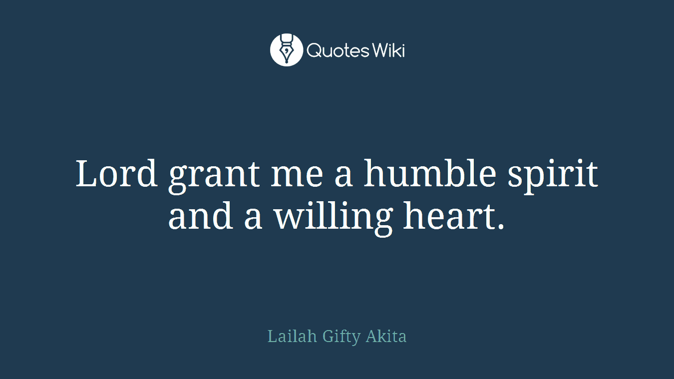 Lord grant me a humble spirit and a willing heart.