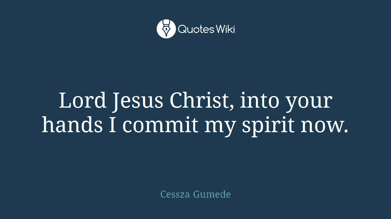 Lord Jesus Christ, into your hands I commit my spirit now.