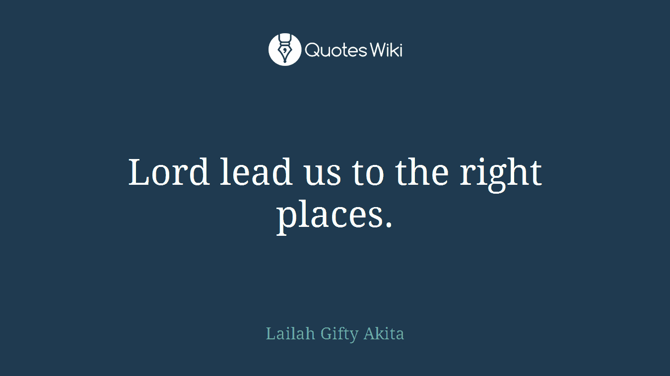 Lord lead us to the right places.