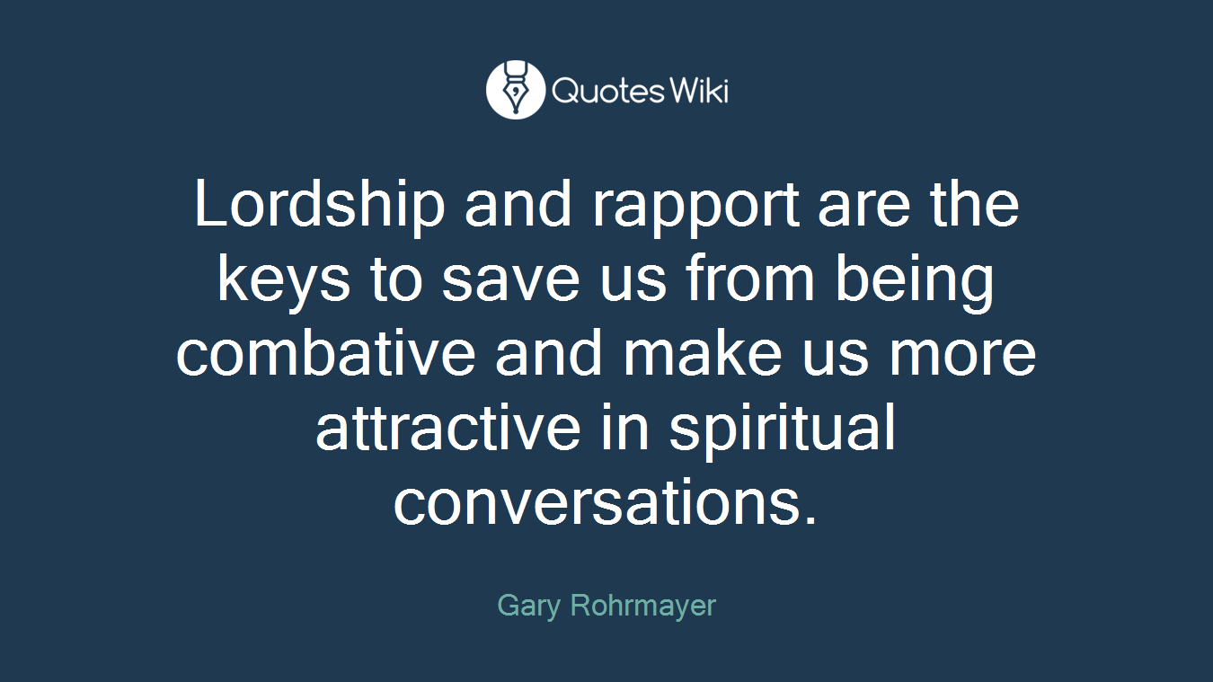 Lordship and rapport are the keys to save us from being combative and make us more attractive in spiritual conversations.