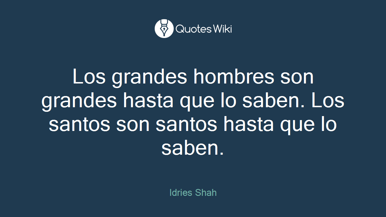 Los grandes hombres son grandes hasta que lo saben. Los santos son santos hasta que lo saben.