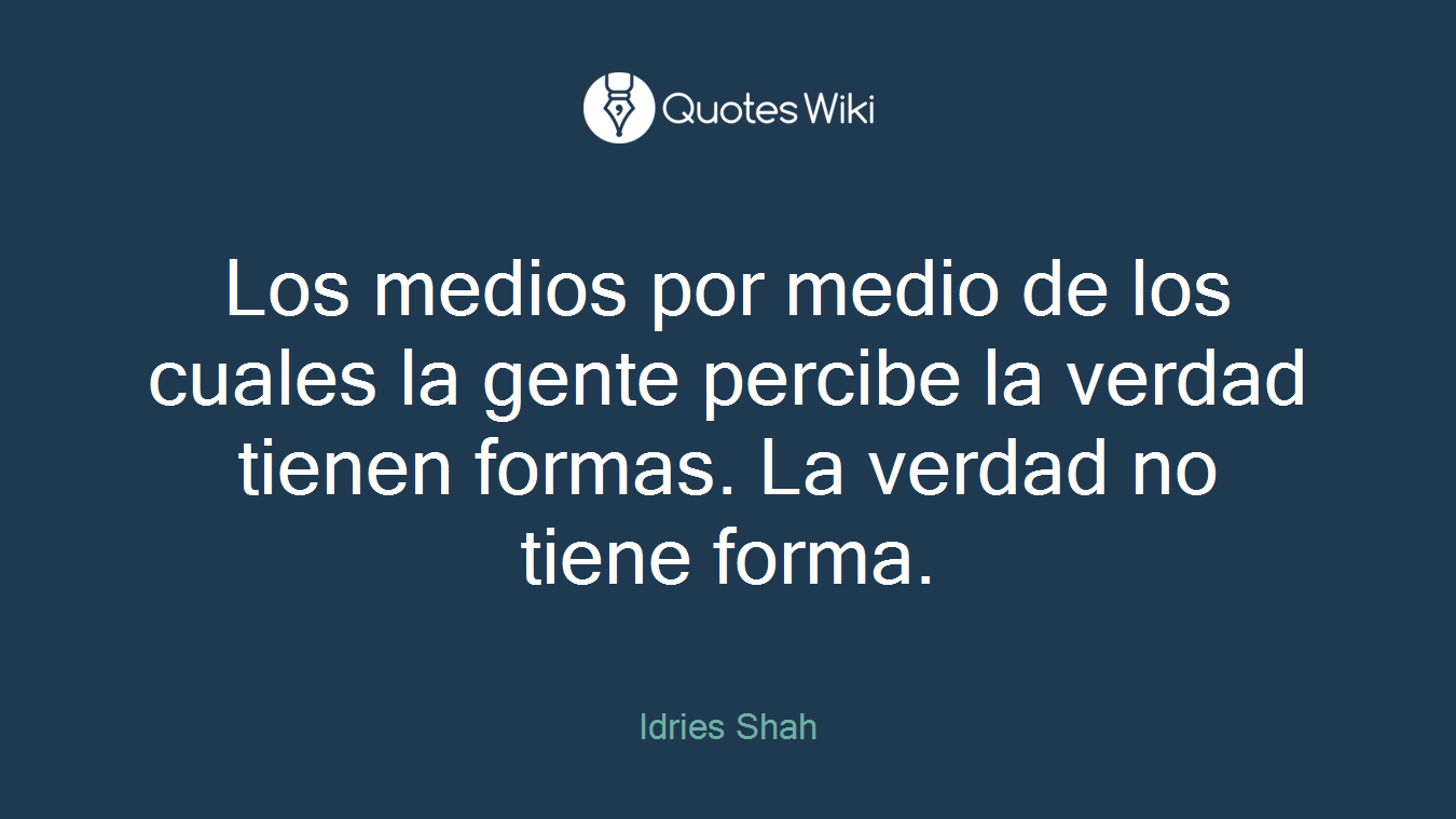 Los medios por medio de los cuales la gente percibe la verdad tienen formas. La verdad no tiene forma.